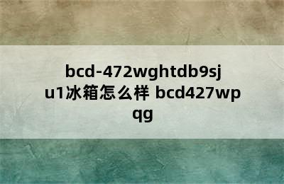 bcd-472wghtdb9sju1冰箱怎么样 bcd427wpqg